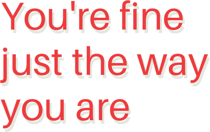 You're fine just the way you are